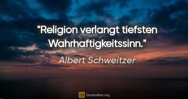 Albert Schweitzer Zitat: "Religion verlangt tiefsten Wahrhaftigkeitssinn."