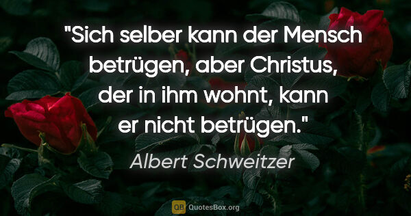 Albert Schweitzer Zitat: "Sich selber kann der Mensch betrügen, aber Christus, der in..."