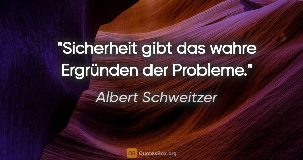 Albert Schweitzer Zitat: "Sicherheit gibt das wahre Ergründen der Probleme."
