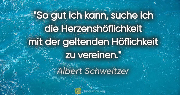 Albert Schweitzer Zitat: "So gut ich kann, suche ich die Herzenshöflichkeit mit der..."