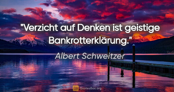 Albert Schweitzer Zitat: "Verzicht auf Denken ist geistige Bankrotterklärung."