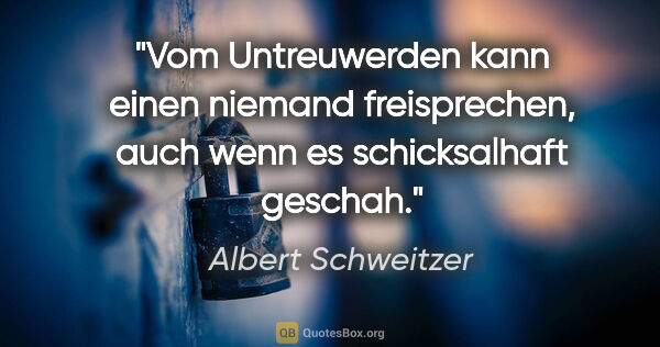 Albert Schweitzer Zitat: "Vom Untreuwerden kann einen niemand freisprechen, auch wenn es..."