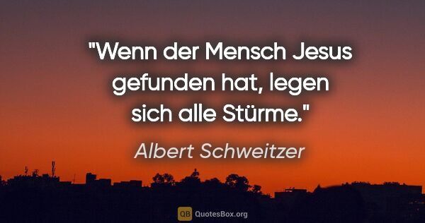 Albert Schweitzer Zitat: "Wenn der Mensch Jesus gefunden hat, legen sich alle Stürme."