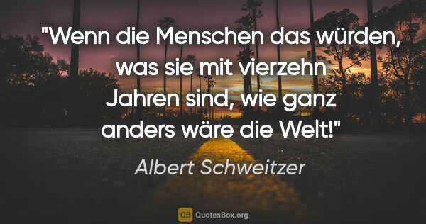 Albert Schweitzer Zitat: "Wenn die Menschen das würden, was sie mit vierzehn Jahren..."