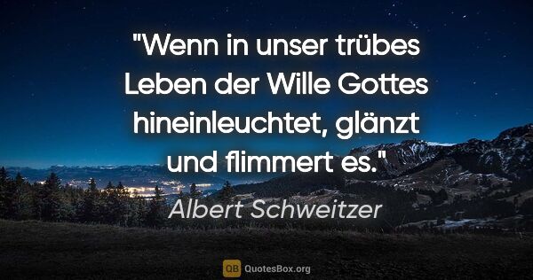 Albert Schweitzer Zitat: "Wenn in unser trübes Leben der Wille Gottes hineinleuchtet,..."