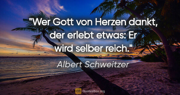 Albert Schweitzer Zitat: "Wer Gott von Herzen dankt, der erlebt etwas: Er wird selber..."