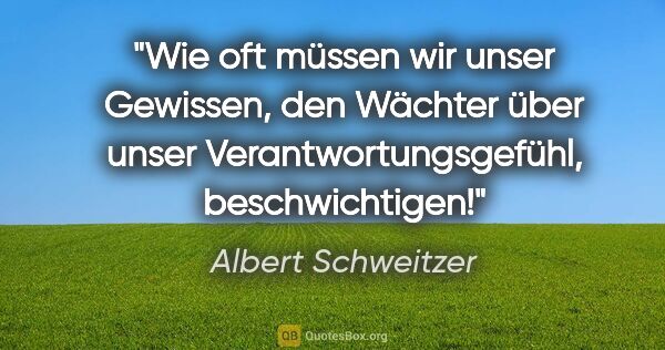 Albert Schweitzer Zitat: "Wie oft müssen wir unser Gewissen, den Wächter über unser..."