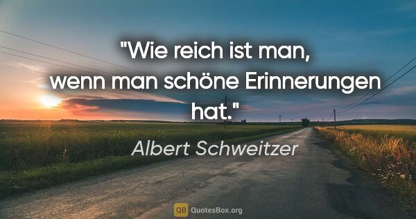 Albert Schweitzer Zitat: "Wie reich ist man, wenn man schöne Erinnerungen hat."