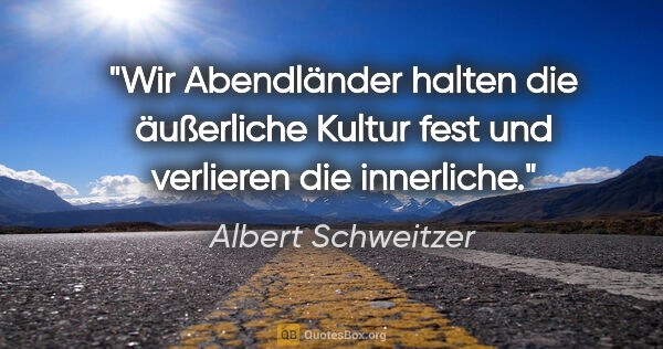 Albert Schweitzer Zitat: "Wir Abendländer halten die äußerliche Kultur fest und..."