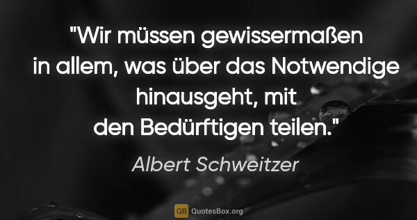 Albert Schweitzer Zitat: "Wir müssen gewissermaßen in allem, was über das Notwendige..."