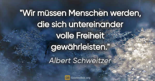 Albert Schweitzer Zitat: "Wir müssen Menschen werden, die sich untereinander volle..."