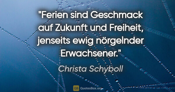 Christa Schyboll Zitat: "Ferien sind Geschmack auf Zukunft und Freiheit, jenseits ewig..."
