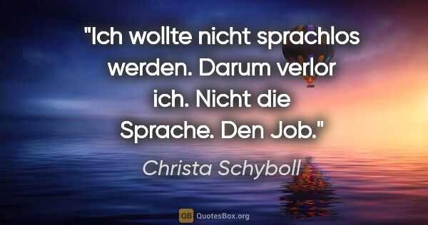 Christa Schyboll Zitat: "Ich wollte nicht sprachlos werden. Darum verlor ich. Nicht die..."