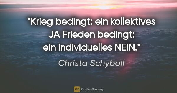 Christa Schyboll Zitat: "Krieg bedingt: ein kollektives JA Frieden bedingt: ein..."