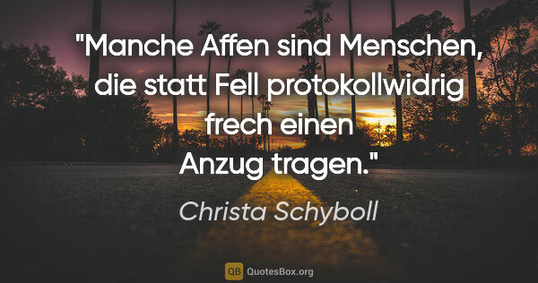 Christa Schyboll Zitat: "Manche Affen sind Menschen, die statt Fell protokollwidrig..."