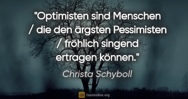 Christa Schyboll Zitat: "Optimisten sind Menschen / die den ärgsten Pessimisten /..."