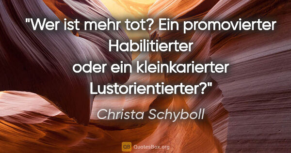 Christa Schyboll Zitat: "Wer ist mehr tot? Ein promovierter Habilitierter oder ein..."
