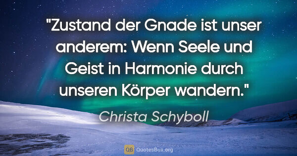 Christa Schyboll Zitat: "Zustand der Gnade ist unser anderem: Wenn Seele und Geist in..."