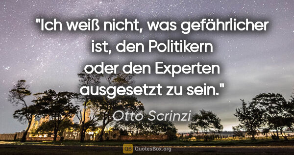 Otto Scrinzi Zitat: "Ich weiß nicht, was gefährlicher ist, den Politikern oder den..."