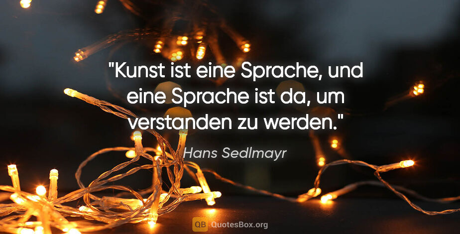 Hans Sedlmayr Zitat: "Kunst ist eine Sprache, und eine Sprache ist da, um verstanden..."