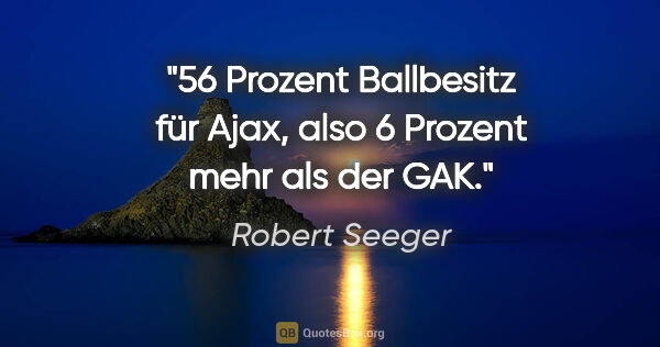 Robert Seeger Zitat: "56 Prozent Ballbesitz für Ajax, also 6 Prozent mehr als der GAK."