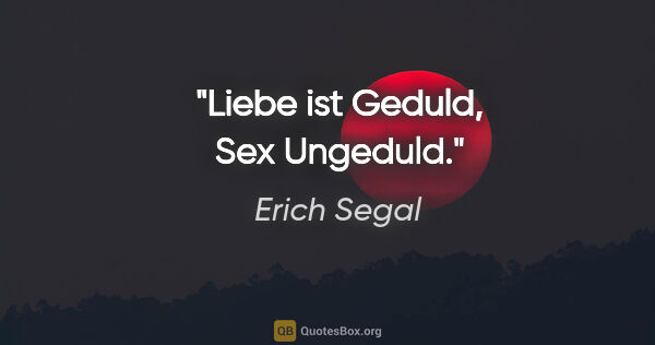Erich Segal Zitat: "Liebe ist Geduld, Sex Ungeduld."