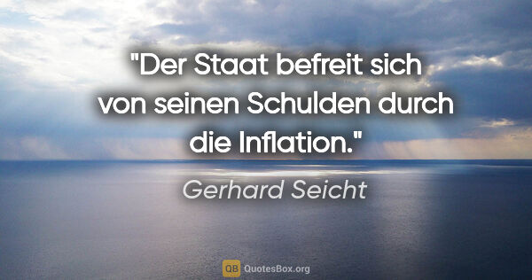 Gerhard Seicht Zitat: "Der Staat befreit sich von seinen Schulden durch die Inflation."