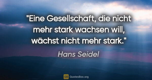 Hans Seidel Zitat: "Eine Gesellschaft, die nicht mehr stark wachsen will, wächst..."