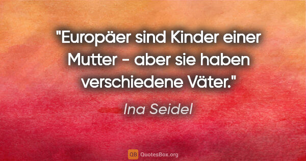 Ina Seidel Zitat: "Europäer sind Kinder einer Mutter - aber sie haben..."