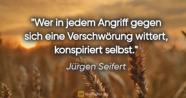 Jürgen Seifert Zitat: "Wer in jedem Angriff gegen sich eine Verschwörung wittert,..."