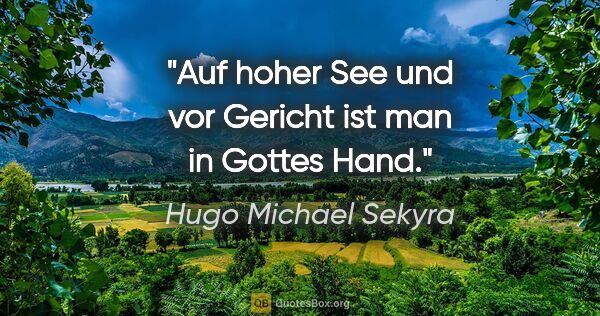 Hugo Michael Sekyra Zitat: "Auf hoher See und vor Gericht ist man in Gottes Hand."