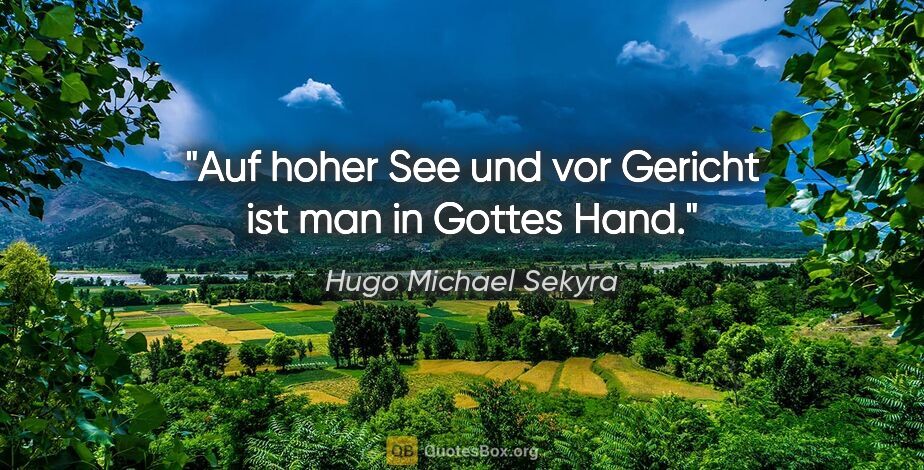 Hugo Michael Sekyra Zitat: "Auf hoher See und vor Gericht ist man in Gottes Hand."