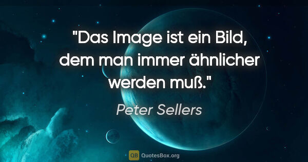 Peter Sellers Zitat: "Das Image ist ein Bild, dem man immer ähnlicher werden muß."