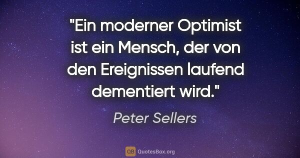 Peter Sellers Zitat: "Ein moderner Optimist ist ein Mensch, der von den Ereignissen..."