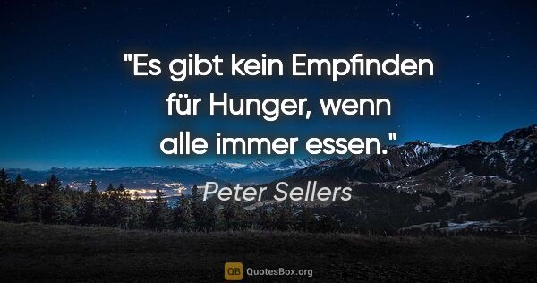 Peter Sellers Zitat: "Es gibt kein Empfinden für Hunger, wenn alle immer essen."