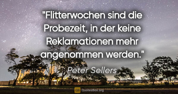 Peter Sellers Zitat: "Flitterwochen sind die Probezeit, in der keine Reklamationen..."