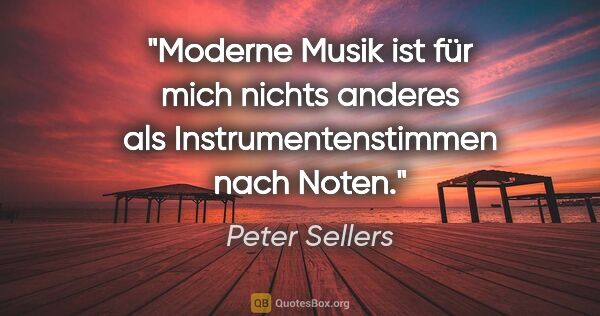 Peter Sellers Zitat: "Moderne Musik ist für mich nichts anderes als..."