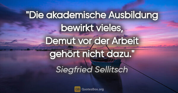 Siegfried Sellitsch Zitat: "Die akademische Ausbildung bewirkt vieles, Demut vor der..."