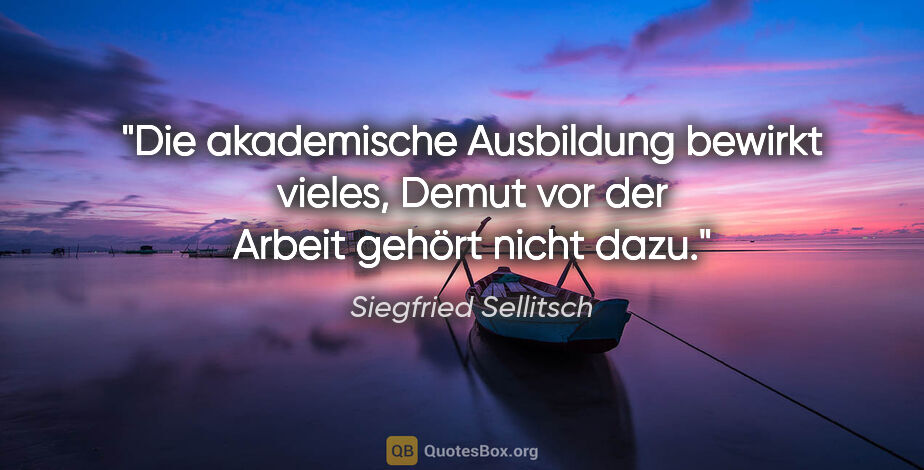 Siegfried Sellitsch Zitat: "Die akademische Ausbildung bewirkt vieles, Demut vor der..."