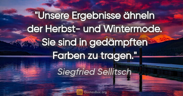 Siegfried Sellitsch Zitat: "Unsere Ergebnisse ähneln der Herbst- und Wintermode. Sie sind..."