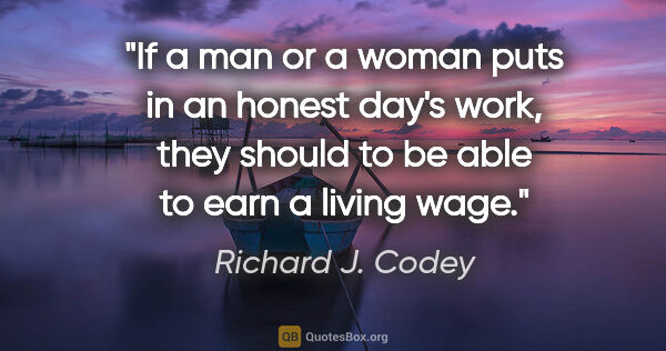 Richard J. Codey quote: "If a man or a woman puts in an honest day's work, they should..."