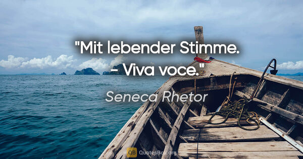 Seneca Rhetor Zitat: "Mit lebender Stimme. - Viva voce."