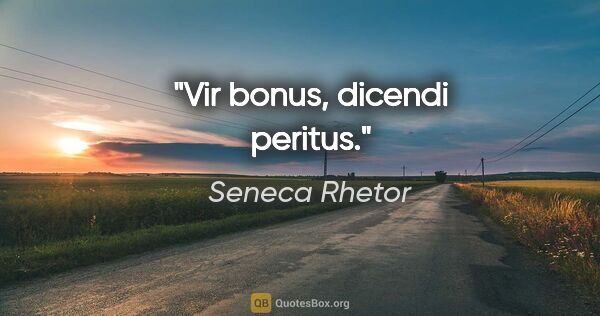 Seneca Rhetor Zitat: "Vir bonus, dicendi peritus."