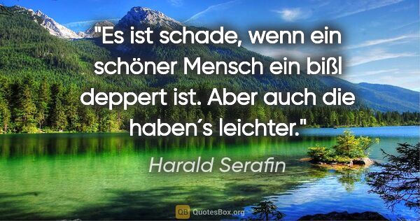 Harald Serafin Zitat: "Es ist schade, wenn ein schöner Mensch ein bißl deppert ist...."