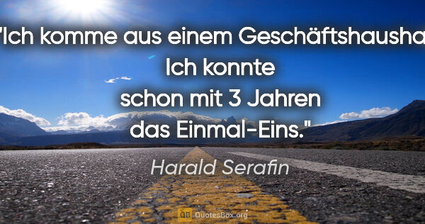 Harald Serafin Zitat: "Ich komme aus einem Geschäftshaushalt. Ich konnte schon mit 3..."