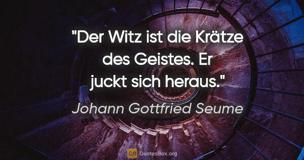 Johann Gottfried Seume Zitat: "Der Witz ist die Krätze des Geistes. Er juckt sich heraus."
