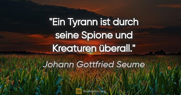 Johann Gottfried Seume Zitat: "Ein Tyrann ist durch seine Spione und Kreaturen überall."