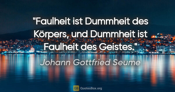 Johann Gottfried Seume Zitat: "Faulheit ist Dummheit des Körpers, und Dummheit ist Faulheit..."