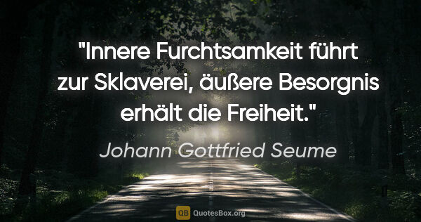 Johann Gottfried Seume Zitat: "Innere Furchtsamkeit führt zur Sklaverei, äußere Besorgnis..."