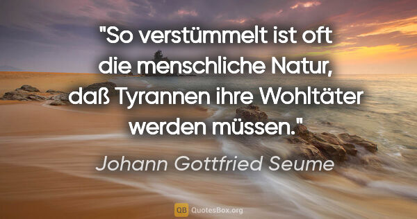 Johann Gottfried Seume Zitat: "So verstümmelt ist oft die menschliche Natur, daß Tyrannen..."